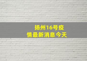 扬州16号疫情最新消息今天