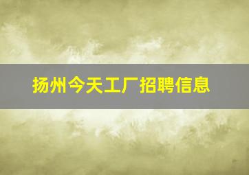 扬州今天工厂招聘信息