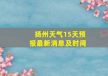 扬州天气15天预报最新消息及时间