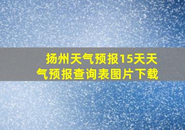 扬州天气预报15天天气预报查询表图片下载