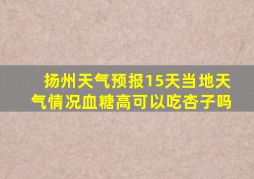 扬州天气预报15天当地天气情况血糖高可以吃杏子吗