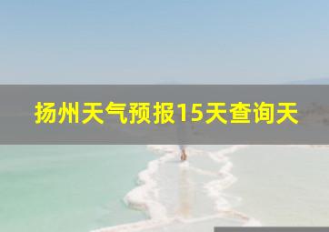 扬州天气预报15天查询天