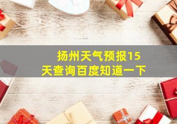 扬州天气预报15天查询百度知道一下