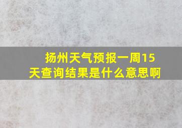 扬州天气预报一周15天查询结果是什么意思啊