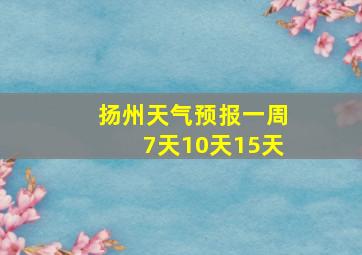 扬州天气预报一周7天10天15天