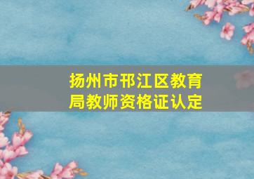 扬州市邗江区教育局教师资格证认定