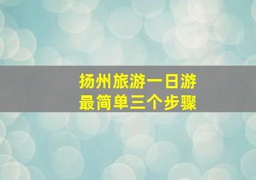 扬州旅游一日游最简单三个步骤