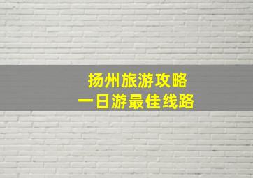 扬州旅游攻略一日游最佳线路