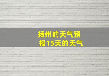 扬州的天气预报15天的天气