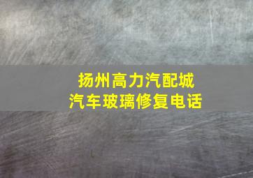 扬州高力汽配城汽车玻璃修复电话