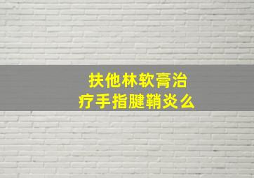 扶他林软膏治疗手指腱鞘炎么