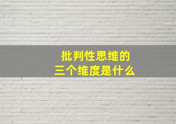 批判性思维的三个维度是什么