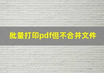 批量打印pdf但不合并文件