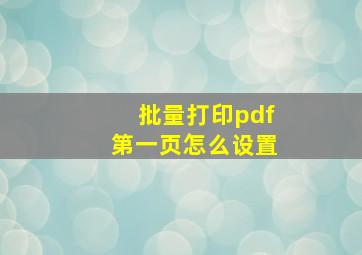 批量打印pdf第一页怎么设置