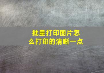 批量打印图片怎么打印的清晰一点