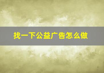 找一下公益广告怎么做