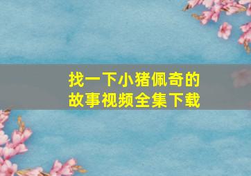 找一下小猪佩奇的故事视频全集下载