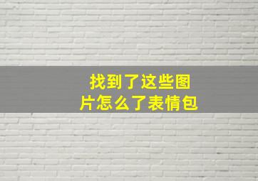 找到了这些图片怎么了表情包