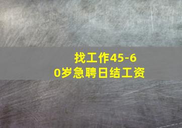 找工作45-60岁急聘日结工资