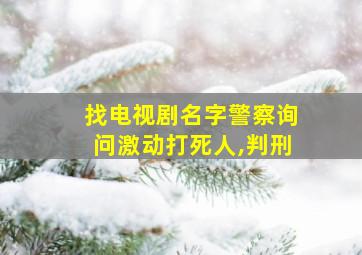 找电视剧名字警察询问激动打死人,判刑