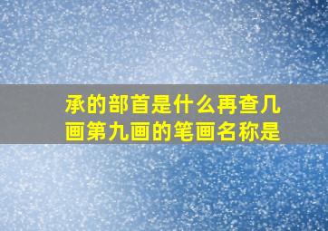 承的部首是什么再查几画第九画的笔画名称是