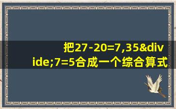 把27-20=7,35÷7=5合成一个综合算式是