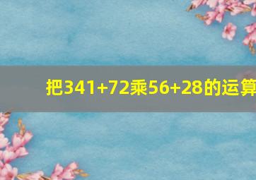 把341+72乘56+28的运算