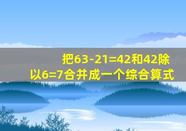 把63-21=42和42除以6=7合并成一个综合算式