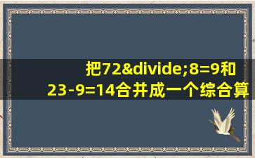 把72÷8=9和23-9=14合并成一个综合算式是