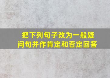 把下列句子改为一般疑问句并作肯定和否定回答