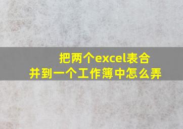 把两个excel表合并到一个工作簿中怎么弄