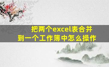 把两个excel表合并到一个工作簿中怎么操作