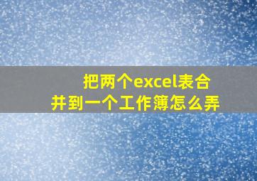 把两个excel表合并到一个工作簿怎么弄