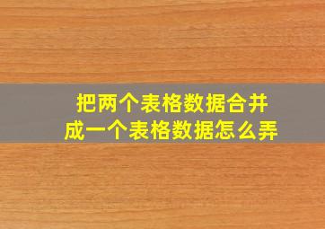 把两个表格数据合并成一个表格数据怎么弄