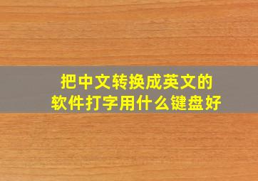 把中文转换成英文的软件打字用什么键盘好