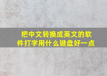 把中文转换成英文的软件打字用什么键盘好一点