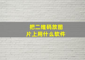 把二维码放图片上用什么软件