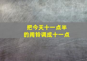 把今天十一点半的闹铃调成十一点