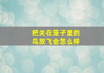 把关在笼子里的鸟放飞会怎么样