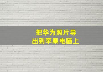 把华为照片导出到苹果电脑上