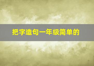 把字造句一年级简单的