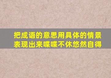 把成语的意思用具体的情景表现出来喋喋不休悠然自得