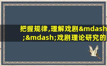 把握规律,理解戏剧——戏剧理论研究的目的和意义