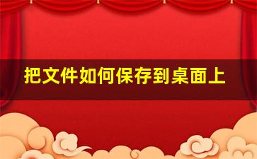 把文件如何保存到桌面上