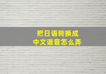 把日语转换成中文谐音怎么弄