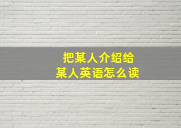 把某人介绍给某人英语怎么读