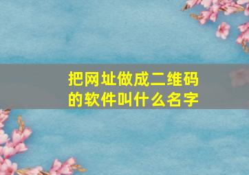 把网址做成二维码的软件叫什么名字