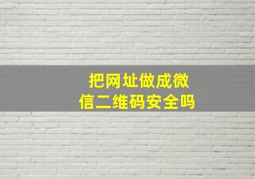 把网址做成微信二维码安全吗