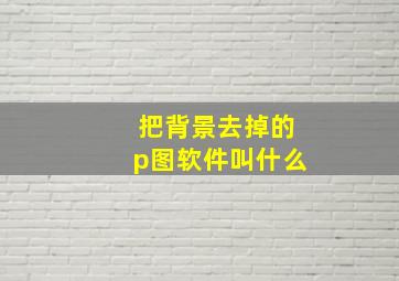 把背景去掉的p图软件叫什么