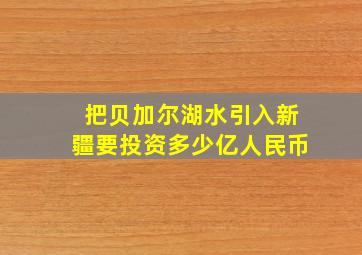 把贝加尔湖水引入新疆要投资多少亿人民币